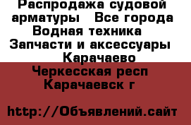 Распродажа судовой арматуры - Все города Водная техника » Запчасти и аксессуары   . Карачаево-Черкесская респ.,Карачаевск г.